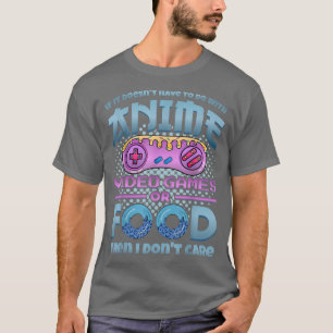 If It's Not Anime Video Games Or Food I Don't Care T-Shirt