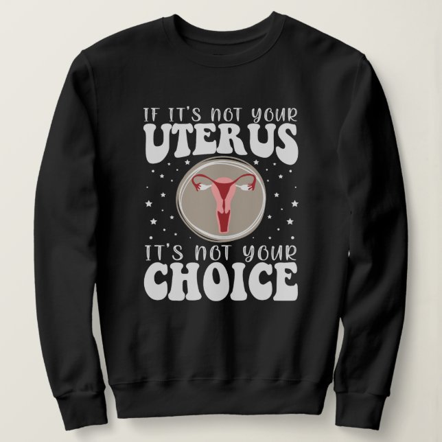 If It's Not Your Uterus It's Not Your Choice Sweatshirt (Design Front)