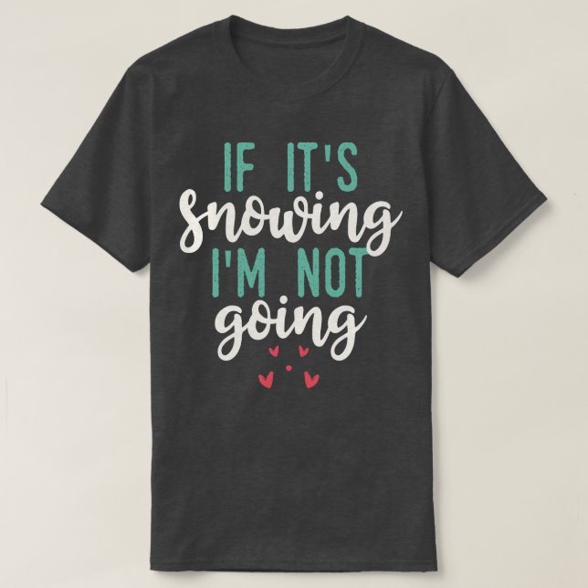 If Its Snowing Im Not Going T-Shirt (Design Front)