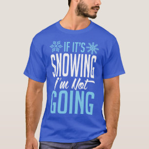 If its snowing Im not going white T-Shirt