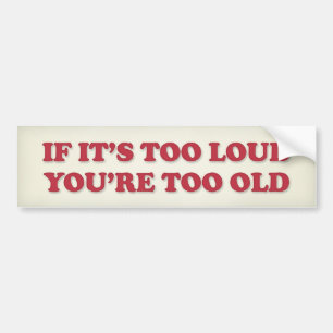 IF ITS TOO LOUD YOUR TOO OLD BUMPER STICKER