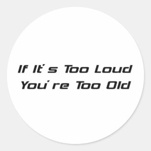 If Its Too Loud Youre Too Old Classic Round Sticker