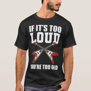 If It'S Too Loud You'Re Too Old Guitar Band Member T-Shirt