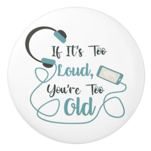 If it's too loud, you're too old music funny quote ceramic knob