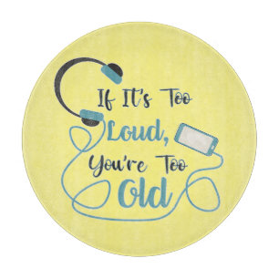 If it's too loud, you're too old music funny quote cutting board