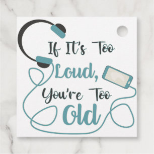 If it's too loud, you're too old music funny quote favour tags
