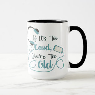 If it's too loud, you're too old music funny quote mug