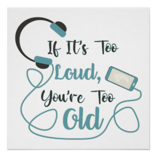 If it's too loud, you're too old music funny quote poster