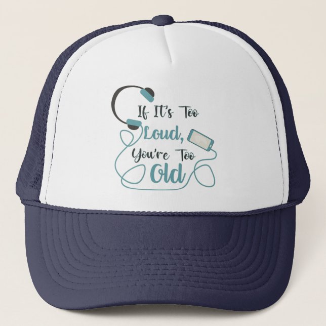 If it's too loud, you're too old music funny quote trucker hat (Front)