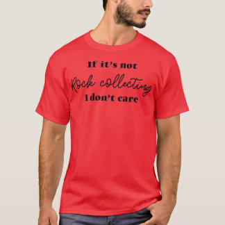 If Itx27s Not Rock Collecting I Donx27t Care T-Shirt