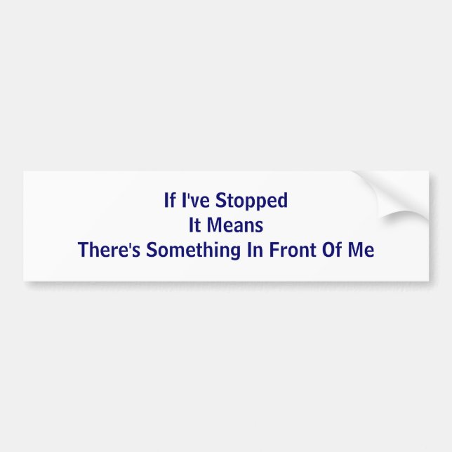 If I've Stopped It Means There's Something In F... Bumper Sticker (Front)