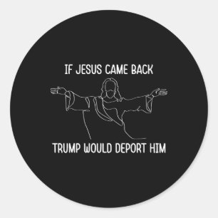 If Jesus Came Ck Trump Would Deport Him Christ Quo Classic Round Sticker