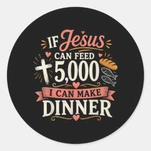 If Jesus Can Feed 5000 I Can Make Dinner Funny Classic Round Sticker