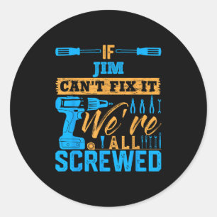 If Jim Can't Fix It We're All Screwed Name Jim  Classic Round Sticker