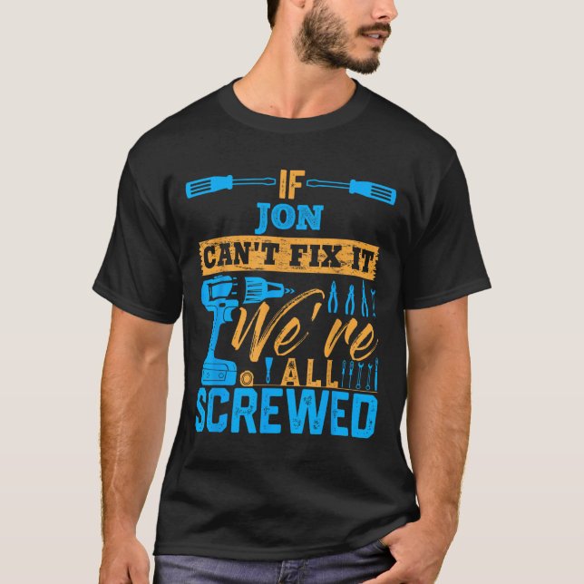If Jon Can't Fix It We're All Screwed Name Jon  T-Shirt (Front)