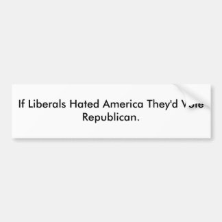 If Liberals Hated America They'd Vote Republican. Bumper Sticker