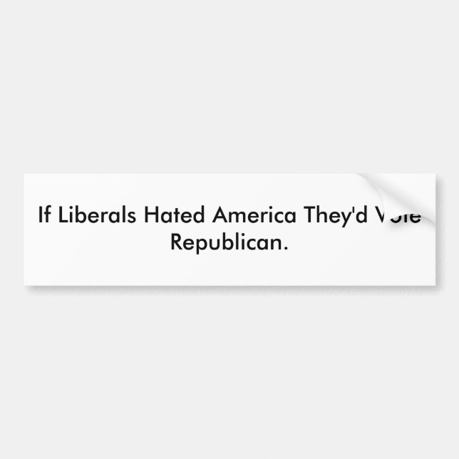 If Liberals Hated America They'd Vote Republican. Bumper Sticker (Front)