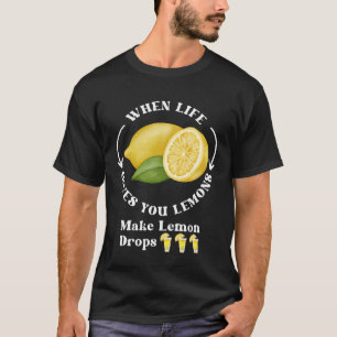 If Life Gives You Lemons Make Lemon Drops T-Shirt