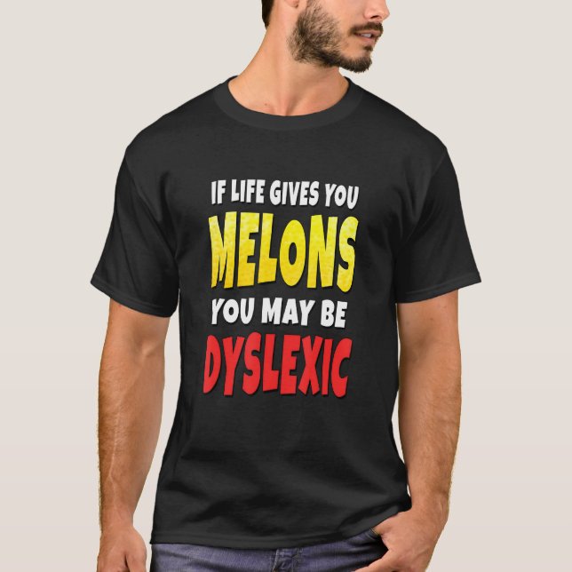 If Life Gives You Melons You May Be Dyslexic T-Shirt (Front)