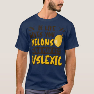If Life Gives You Melons You May Be Dyslexic T-Shirt