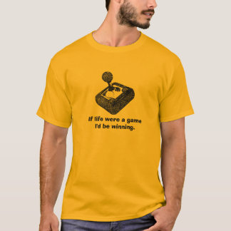 If life were a game I'd be winning. T-Shirt