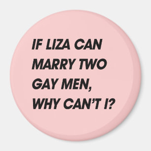 IF LIZA CAN MARRY TWO GAY MEN, WHY CAN'T I MAGNET