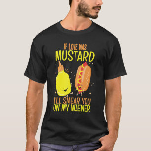 If Love Was Mustard I Smear You Food T-Shirt