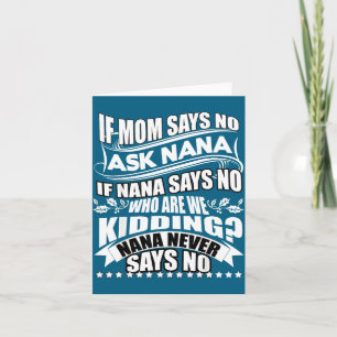 If Mom Says No Ask Nana , Nana Never Says No Card