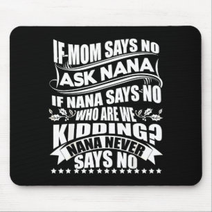 If Mom Says No Ask Nana , Nana Never Says No Mouse Mat