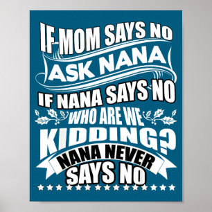 If Mom Says No Ask Nana , Nana Never Says No Poster