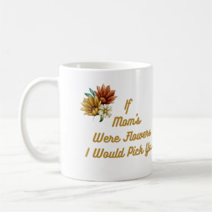 If Mom's Were Flowers I Would Pick You on a Coffee Mug