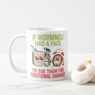 If Mornings Had A Face, I'd Sue Them For Emotional Coffee Mug