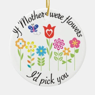 IF MOTHERS WERE FLOWERS I'D PICK YOU CERAMIC TREE DECORATION