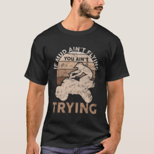 If Mud Ain t Flying You Ain t Trying ATV Quad All  T-Shirt