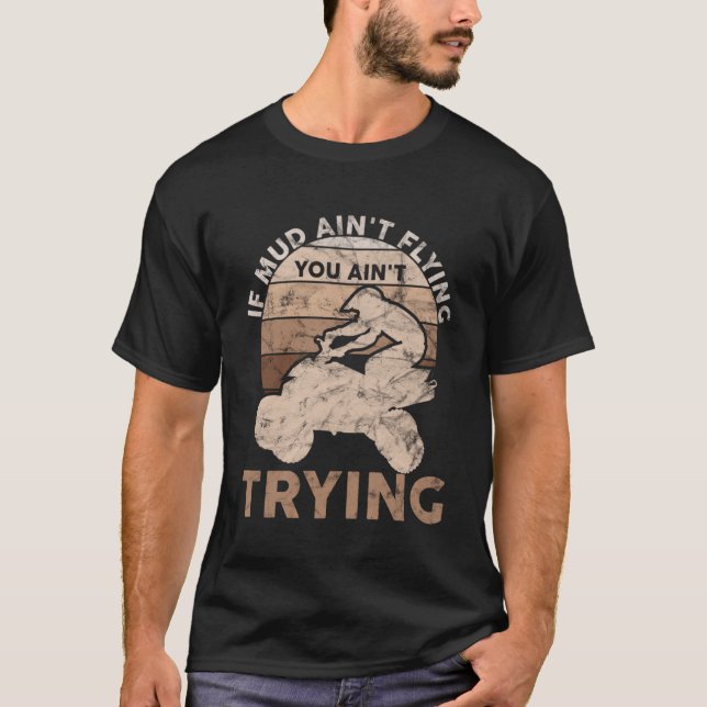 If Mud Ain t Flying You Ain t Trying ATV Quad All  T-Shirt (Front)
