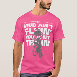 If Mud Aint Flyin You Aint Tryin Dirt Bike T-Shirt