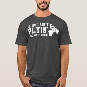 If Mud Aint Flyin You Aint Trying Quad Bike Rider T-Shirt
