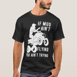 If Mud Aint Flying Atv Quad Four Wheeler Gear Mudd T-Shirt