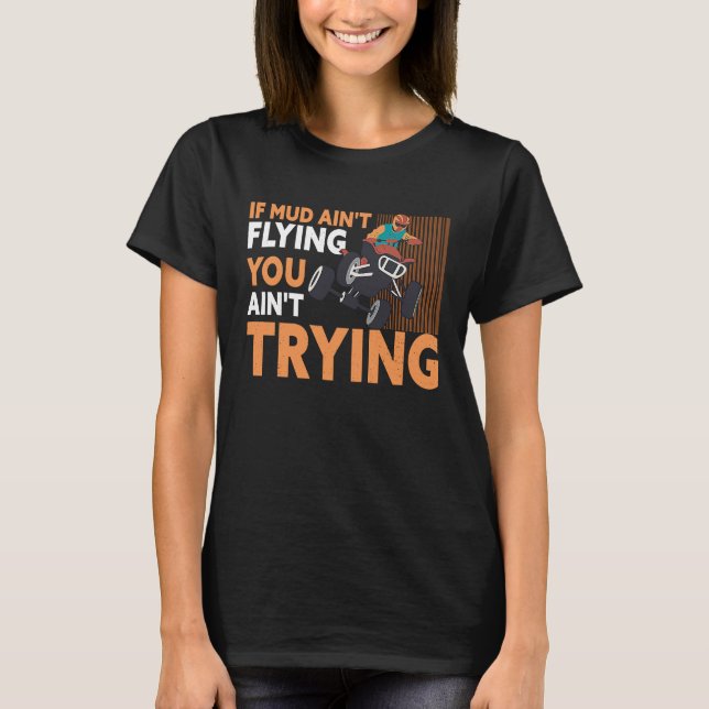 If Mud Ain't Flying You Ain't Trying ATV Quad Four T-Shirt (Front)