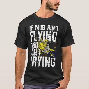 If Mud Ain't Flying You Ain't Trying Dirt Bike T-Shirt