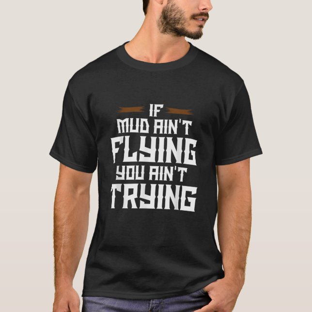If Mud Aint Flying You Aint Trying Mud Riding T Sh T-Shirt (Front)