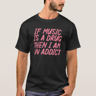 If Music Is A Drug Then I Am An Addict For Music T-Shirt