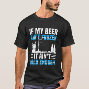If My Beer Aitn Frozen It Aint Cold Enough Ice Fis T-Shirt
