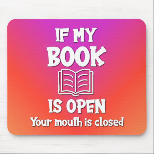 If My Book Is Open Your Mouth Is Closed Mouse Mat