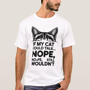 If My Cat Could Talk… Nope, Still Wouldn’t - Funny T-Shirt