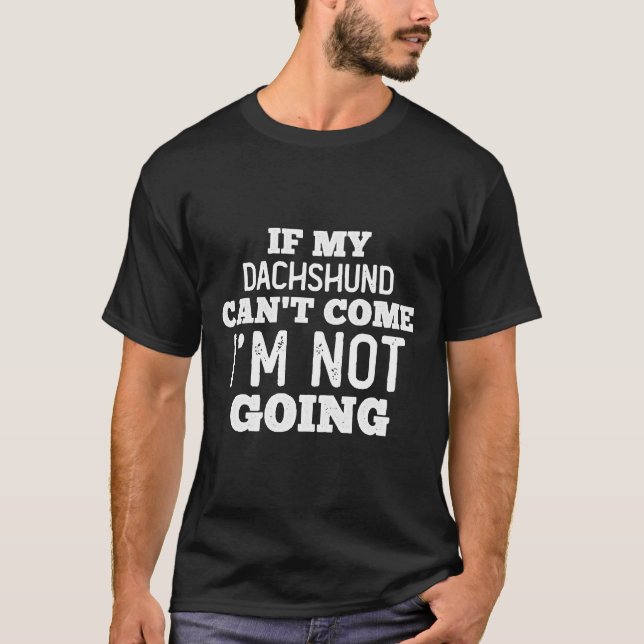 If My Dachshund Can’t Come I’m Out! B T-Shirt (Front)