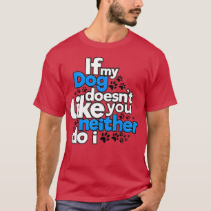 If My Dog Does Not Like You Neither Do I Funny  T-Shirt