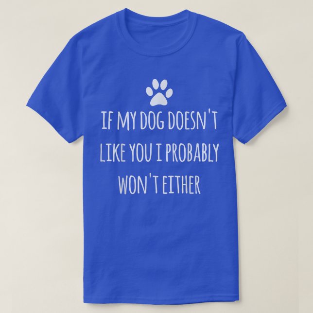 If My Dog Doesn't Like You I Probably Won't Funny  T-Shirt (Design Front)