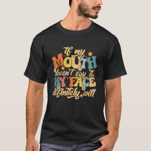 If My Mouth Doesn t Say It My Face Definitely Will T-Shirt