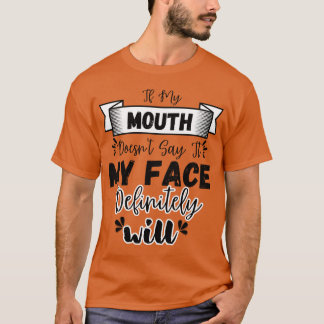 If My Mouth Doesn't Say It My Face Definitely Will T-Shirt